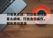 华体会网址-刀塔焦点战：烈日裁决对战星火战魂，打出自信操作，教练激动落泪的简单介绍