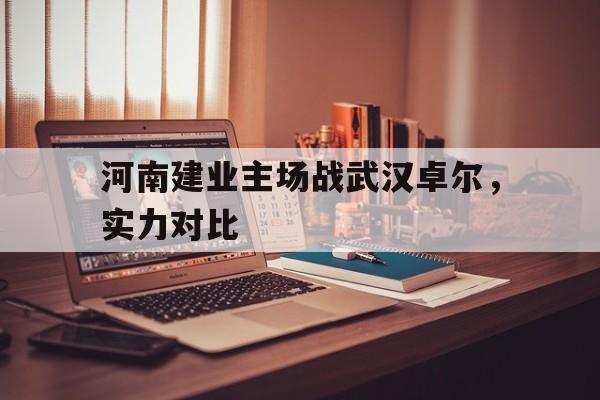 河南建业主场战武汉卓尔，实力对比