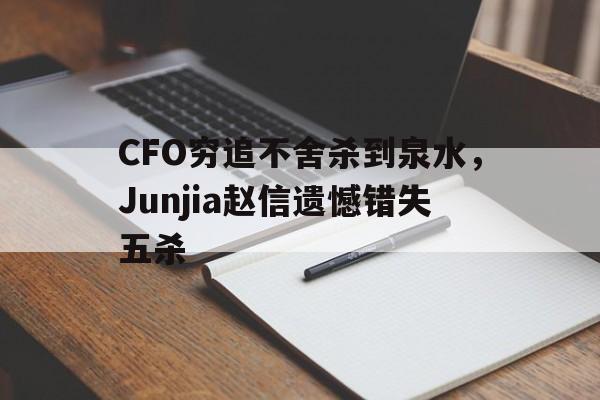 关于CFO穷追不舍杀到泉水，Junjia赵信遗憾错失五杀的信息