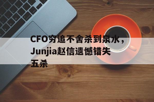 包含CFO穷追不舍杀到泉水，Junjia赵信遗憾错失五杀的词条